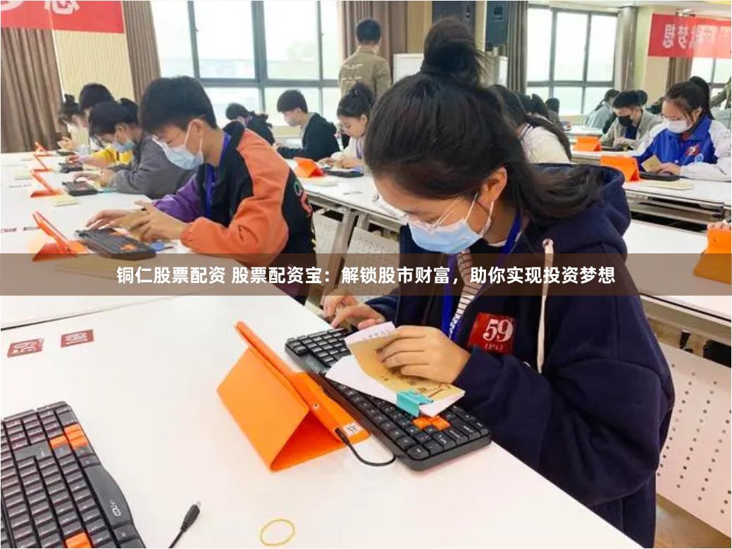 铜仁股票配资 股票配资宝：解锁股市财富，助你实现投资梦想