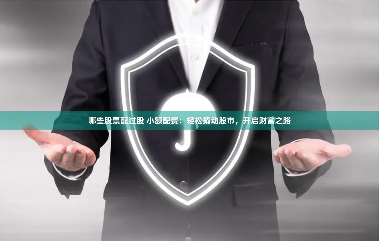 哪些股票配过股 小额配资：轻松撬动股市，开启财富之路