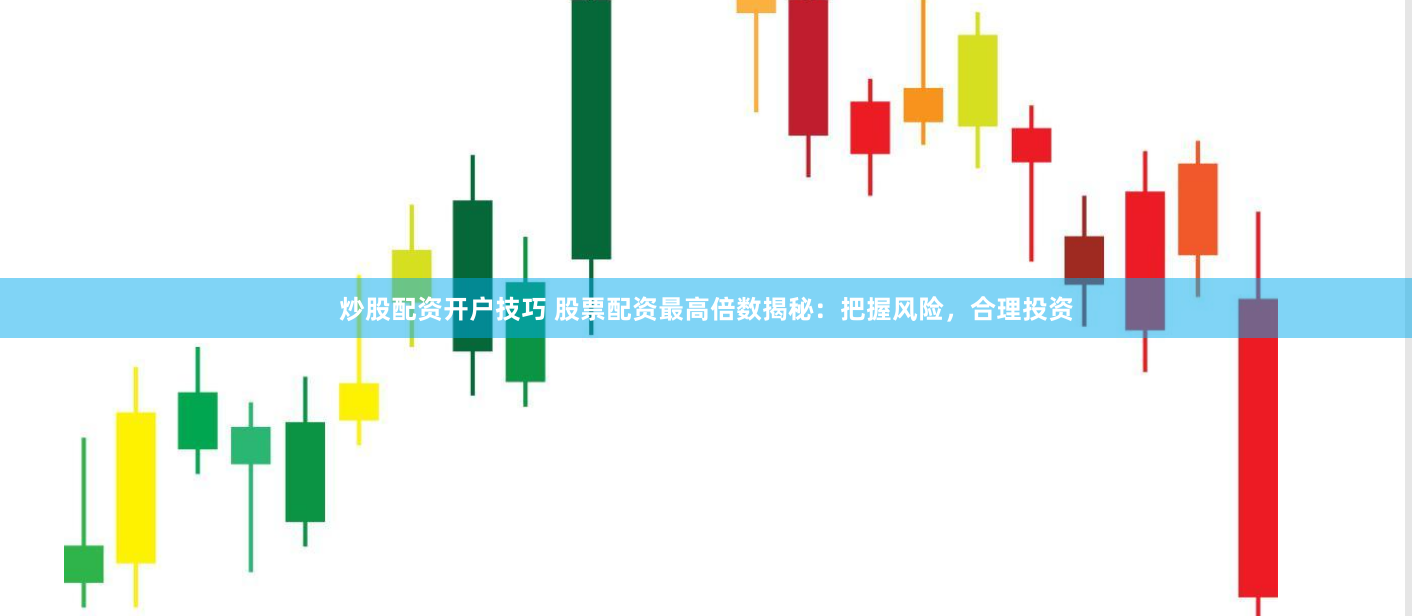 炒股配资开户技巧 股票配资最高倍数揭秘:把握风险,合理投资