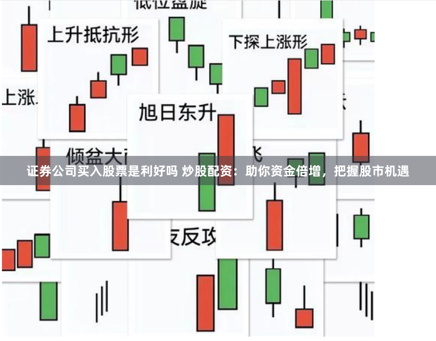 证券公司买入股票是利好吗 炒股配资：助你资金倍增，把握股市机遇