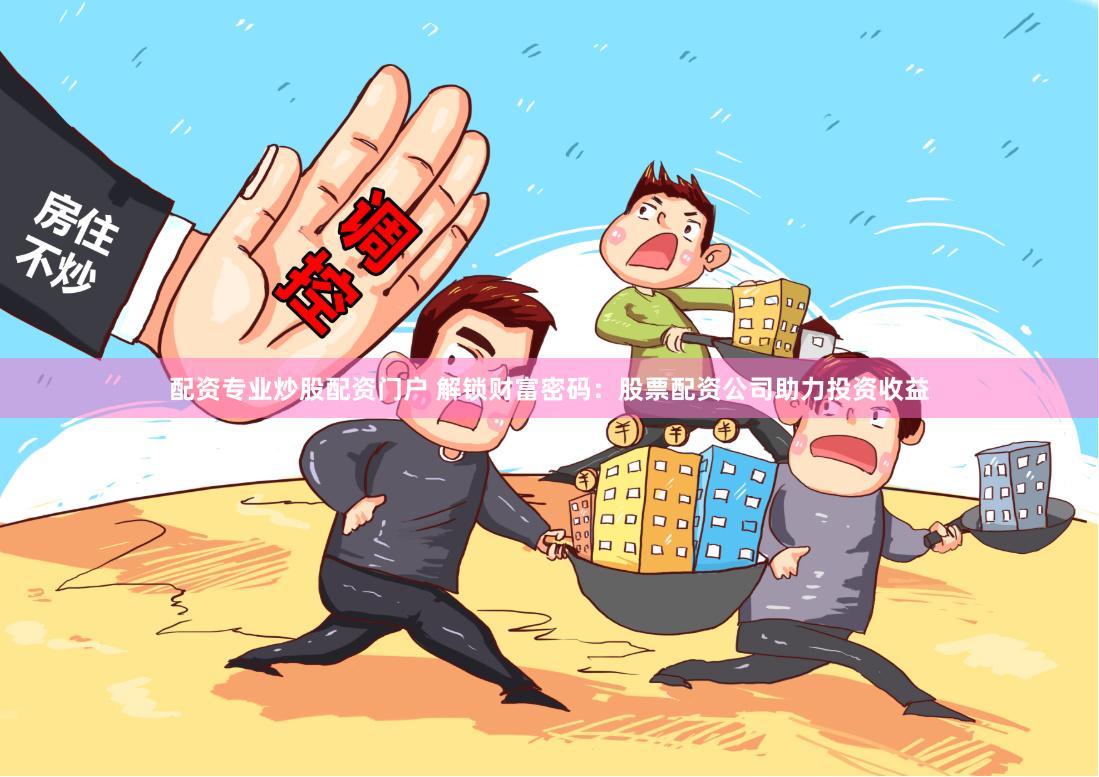 配资专业炒股配资门户 解锁财富密码：股票配资公司助力投资收益
