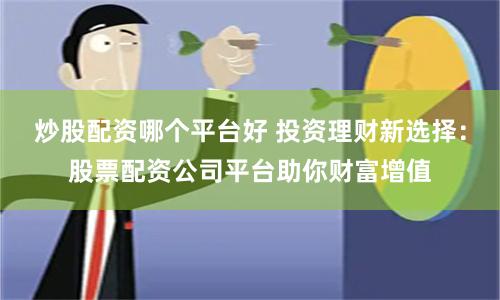 炒股配资哪个平台好 投资理财新选择：股票配资公司平台助你财富增值