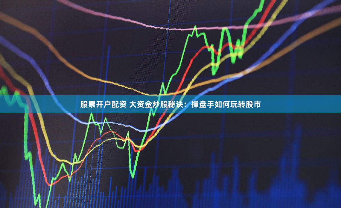 股票开户配资 大资金炒股秘诀：操盘手如何玩转股市