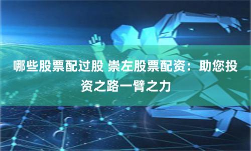 哪些股票配过股 崇左股票配资：助您投资之路一臂之力
