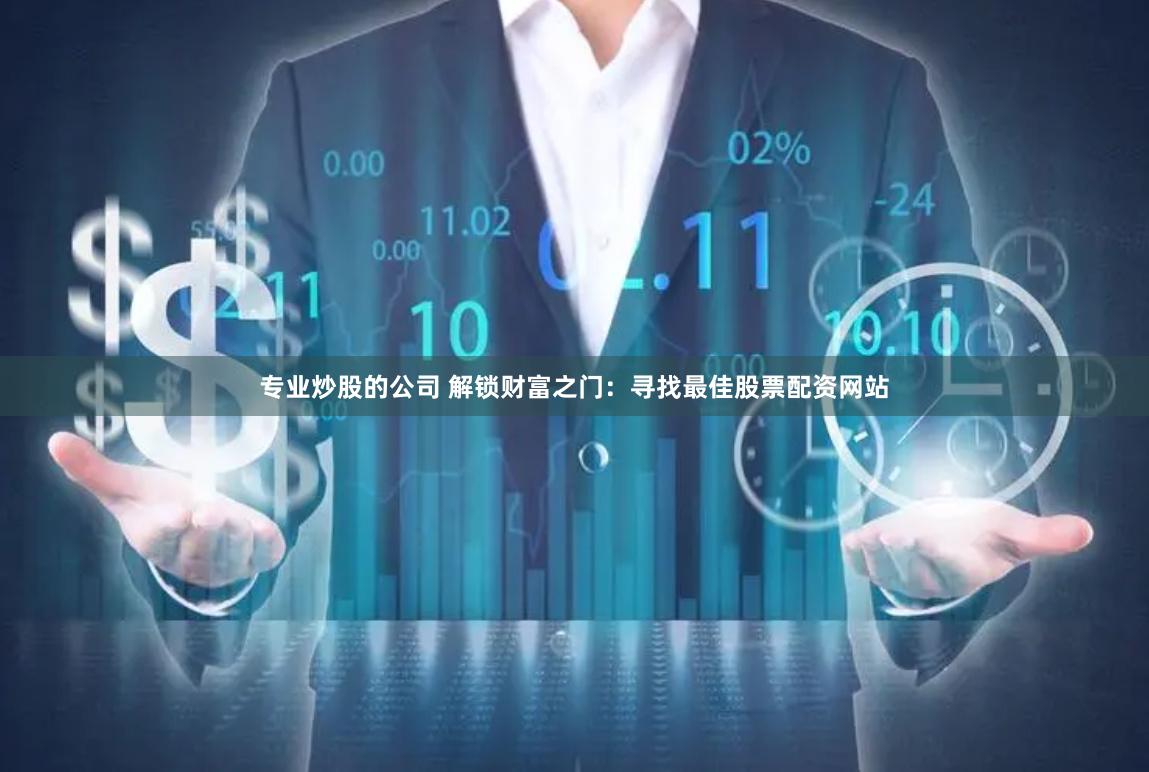 专业炒股的公司 解锁财富之门：寻找最佳股票配资网站