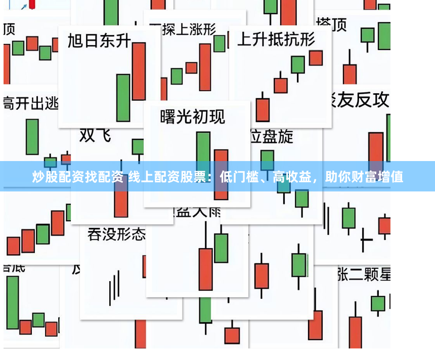 炒股配资找配资 线上配资股票：低门槛、高收益，助你财富增值