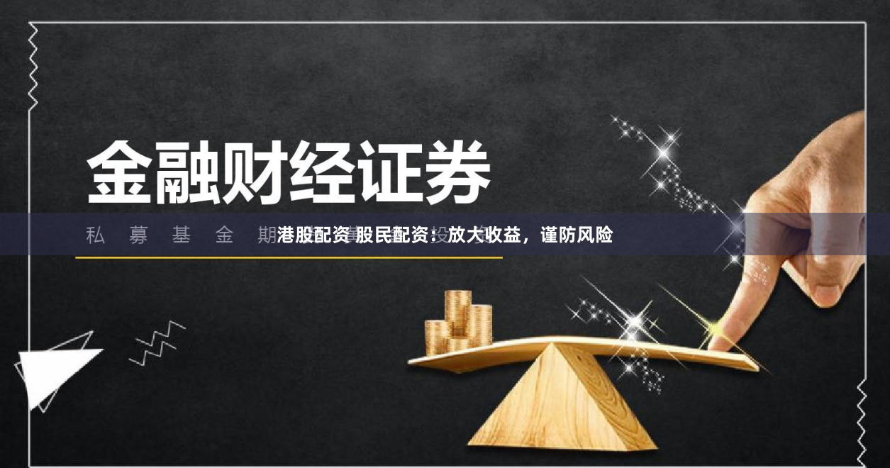 港股配资 股民配资：放大收益，谨防风险