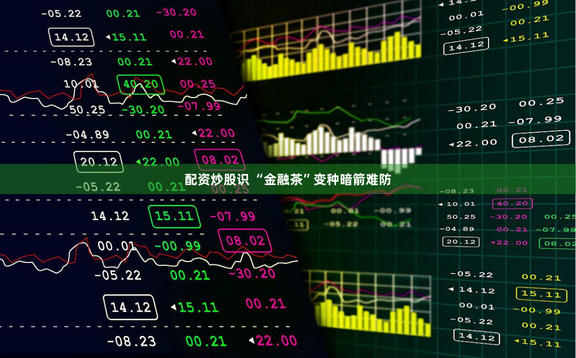 配资炒股识 “金融茶”变种暗箭难防