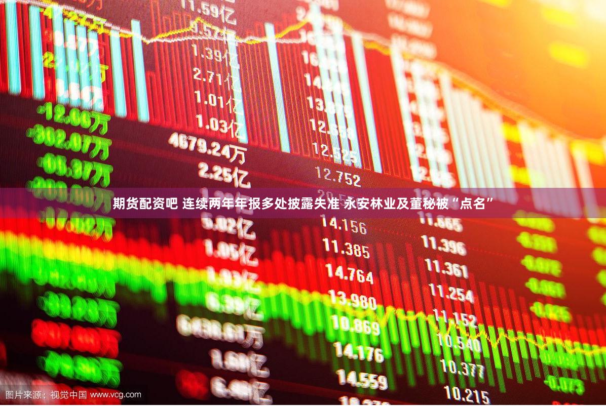 期货配资吧 连续两年年报多处披露失准 永安林业及董秘被“点名”
