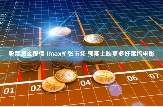 股票怎么配债 Imax扩张市场 预期上映更多好莱坞电影