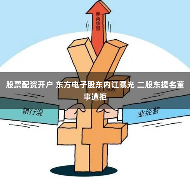 股票配资开户 东方电子股东内讧曝光 二股东提名董事遭拒