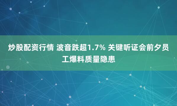 炒股配资行情 波音跌超1.7% 关键听证会前夕员工爆料质量隐患