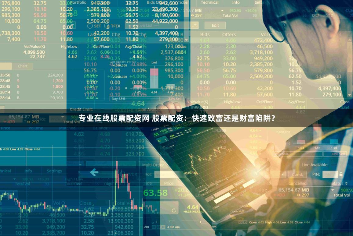 专业在线股票配资网 股票配资:快速致富还是财富陷阱?
