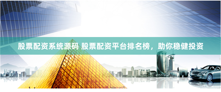 股票配资系统源码 股票配资平台排名榜,助你稳健投资