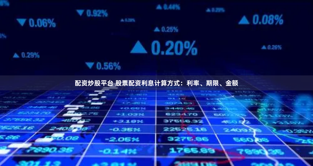 配资炒股平台 股票配资利息计算方式:利率、期限、金额