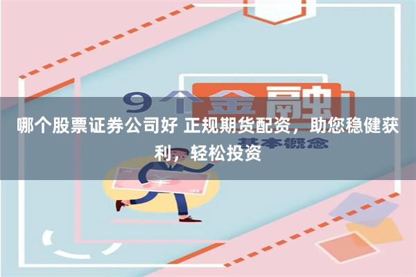 哪个股票证券公司好 正规期货配资,助您稳健获利,轻松投资