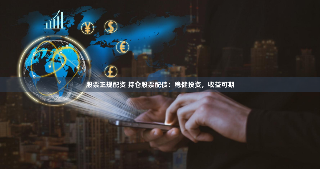 股票正规配资 持仓股票配债：稳健投资，收益可期