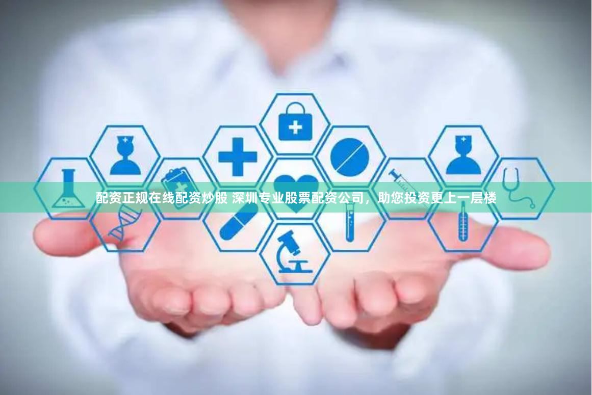 配资正规在线配资炒股 深圳专业股票配资公司,助您投资更上一层楼