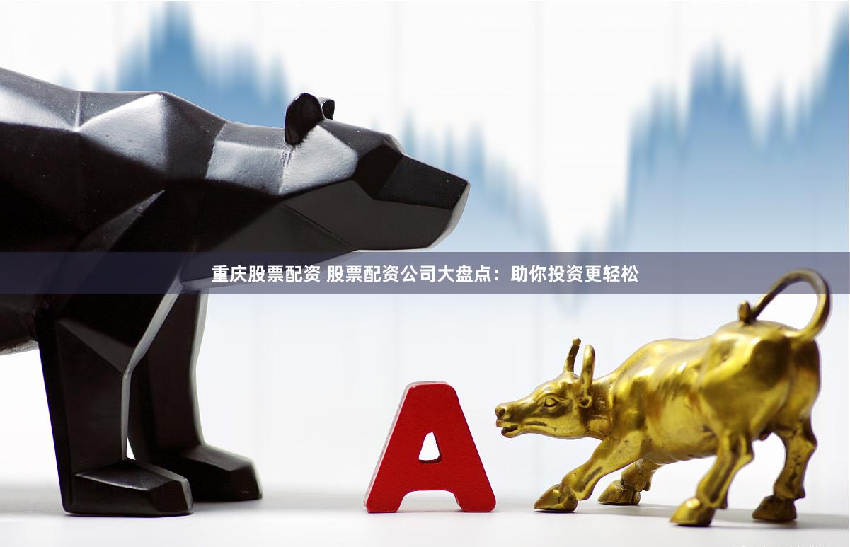 重庆股票配资 股票配资公司大盘点：助你投资更轻松