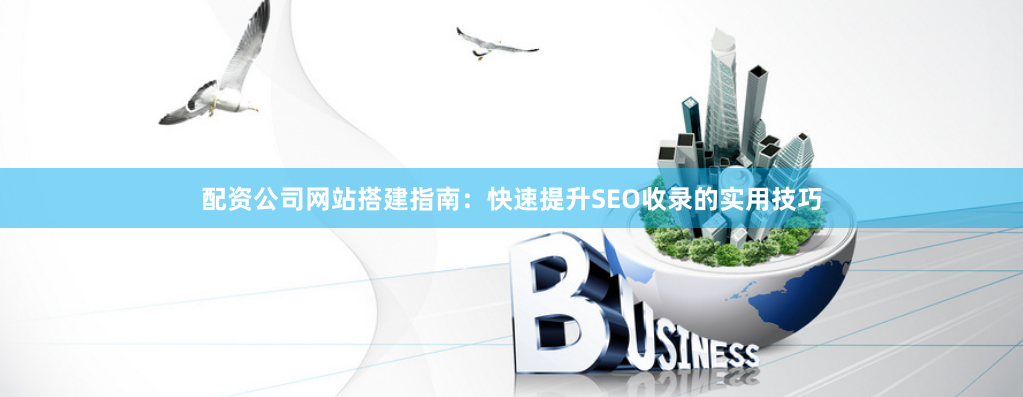 配资公司网站搭建指南：快速提升SEO收录的实用技巧