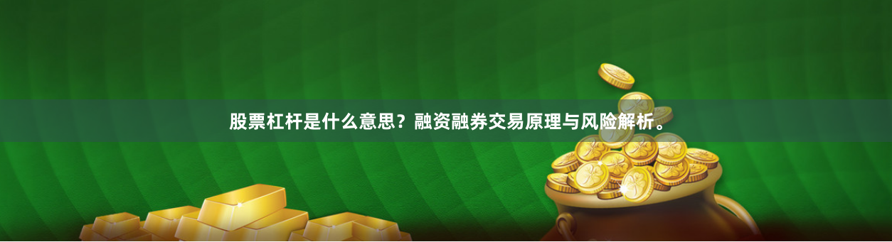 股票杠杆是什么意思？融资融券交易原理与风险解析。