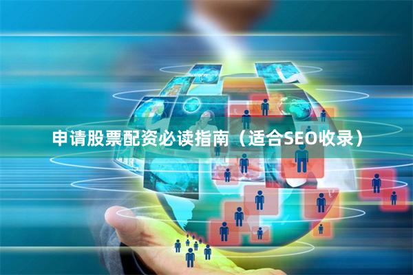 申请股票配资必读指南（适合SEO收录）