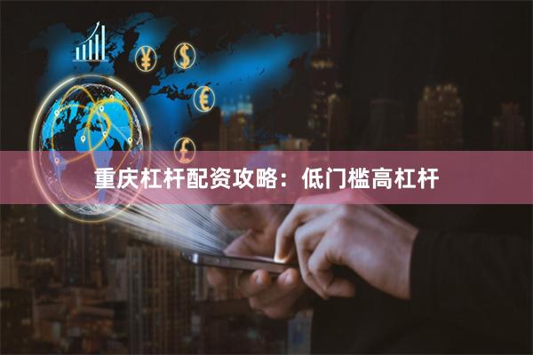 重庆杠杆配资攻略：低门槛高杠杆