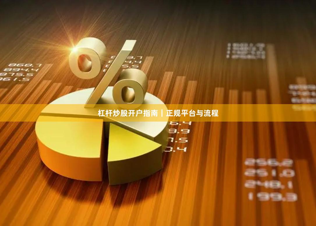 杠杆炒股开户指南｜正规平台与流程
