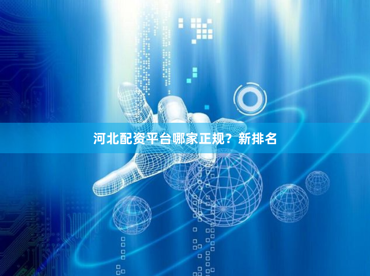 河北配资平台哪家正规？新排名