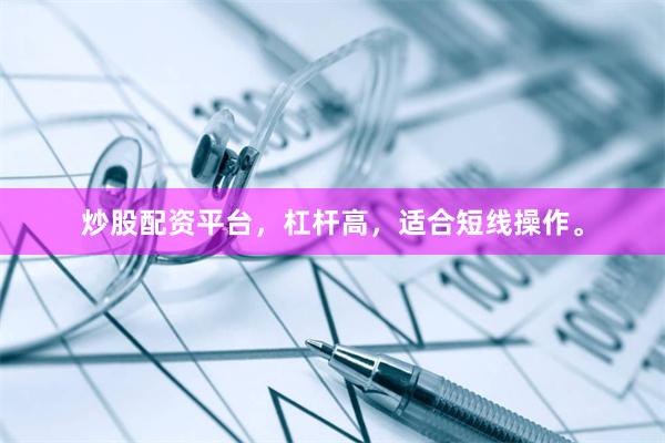 炒股配资平台，杠杆高，适合短线操作。