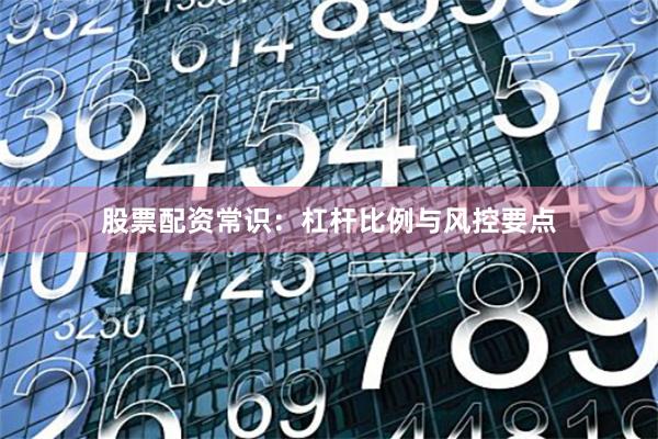 股票配资常识：杠杆比例与风控要点