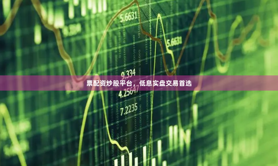 票配资炒股平台，低息实盘交易首选