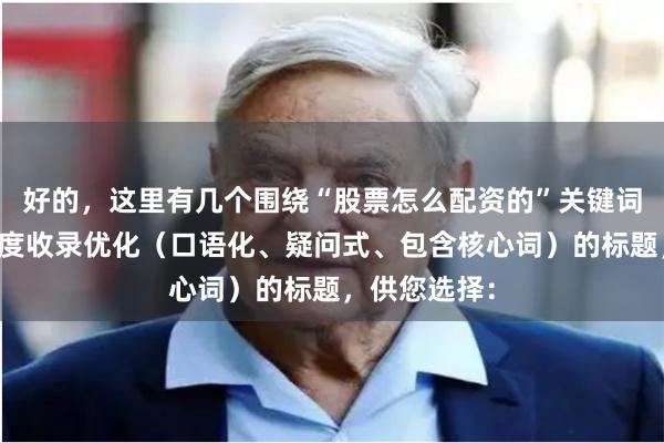 好的，这里有几个围绕“股票怎么配资的”关键词，并针对百度收录优化（口语化、疑问式、包含核心词）的标题，供您选择：