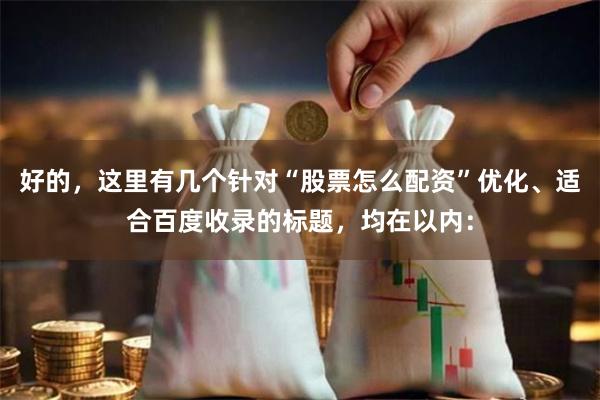 好的，这里有几个针对“股票怎么配资”优化、适合百度收录的标题，均在以内：