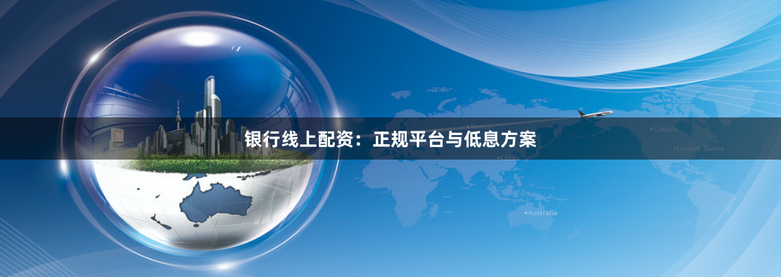 银行线上配资：正规平台与低息方案
