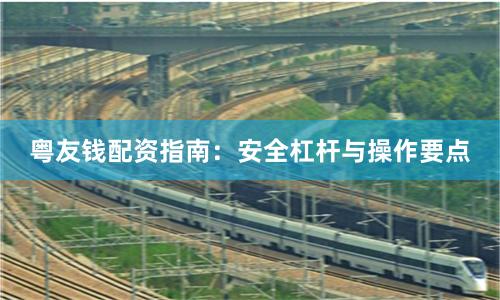 粤友钱配资指南：安全杠杆与操作要点