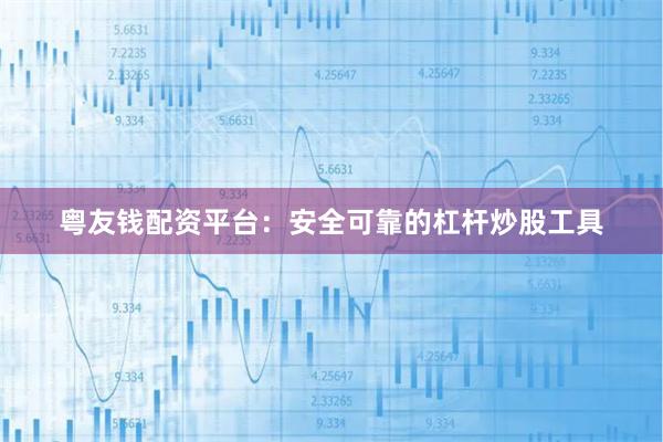 粤友钱配资平台：安全可靠的杠杆炒股工具