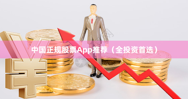 中国正规股票App推荐(全投资首选)