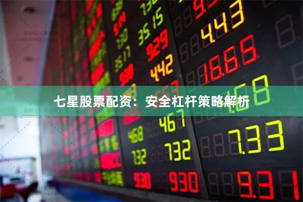 七星股票配资：安全杠杆策略解析