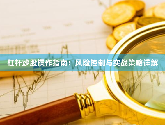 杠杆炒股操作指南：风险控制与实战策略详解