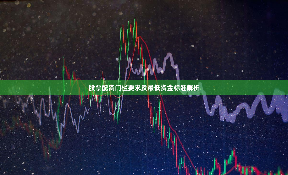 股票配资门槛要求及最低资金标准解析