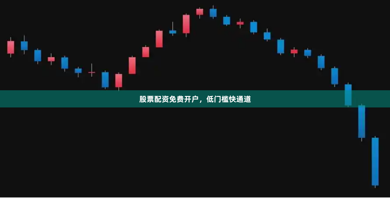 股票配资免费开户，低门槛快通道
