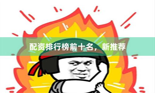 配资排行榜前十名，新推荐