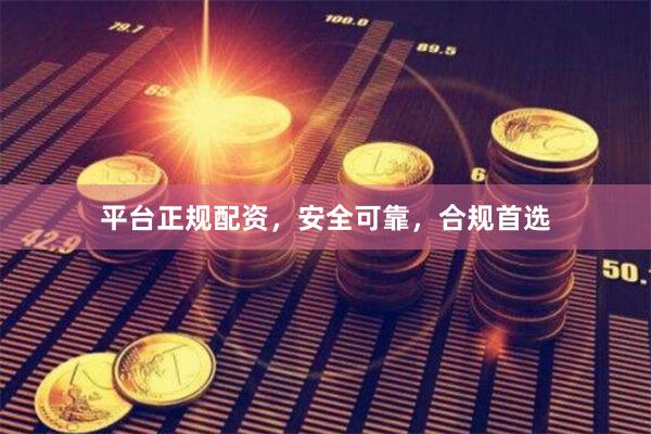 平台正规配资，安全可靠，合规首选