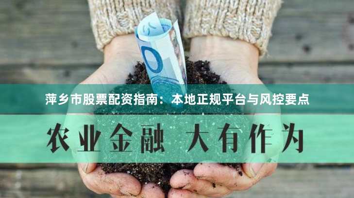 萍乡市股票配资指南：本地正规平台与风控要点