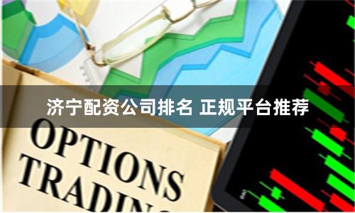 济宁配资公司排名 正规平台推荐