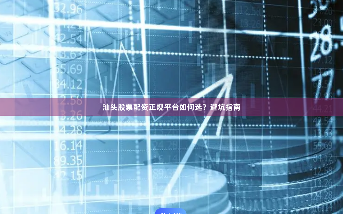 汕头股票配资正规平台如何选？避坑指南