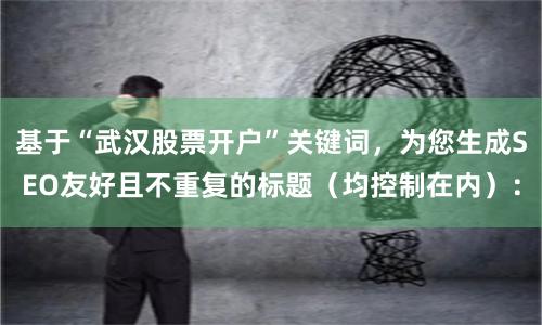 基于“武汉股票开户”关键词，为您生成SEO友好且不重复的标题（均控制在内）：